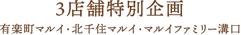 3店舗特別企画 北千住マルイ・有楽町マルイ・マルイファミリー溝口
